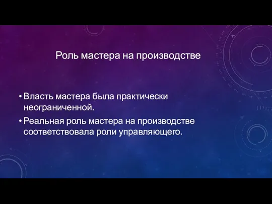 Роль мастера на производстве Власть мастера была практически неограниченной. Реальная роль мастера