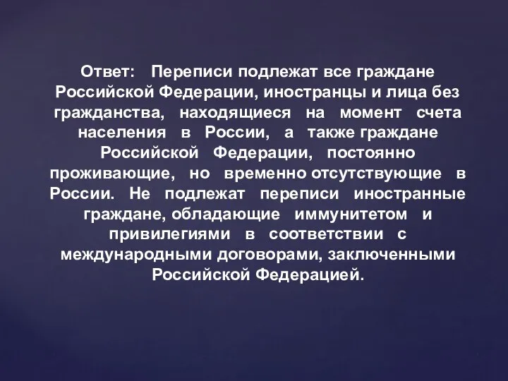 Ответ: Переписи подлежат все граждане Российской Федерации, иностранцы и лица без гражданства,