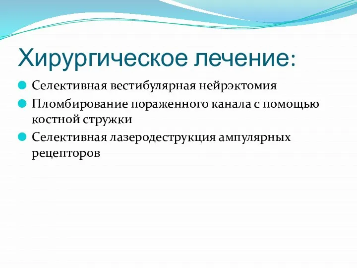 Хирургическое лечение: Селективная вестибулярная нейрэктомия Пломбирование пораженного канала с помощью костной стружки Селективная лазеродеструкция ампулярных рецепторов