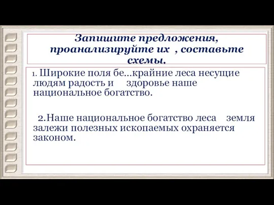 Запишите предложения, проанализируйте их , составьте схемы. 1. Широкие поля бе…крайние леса