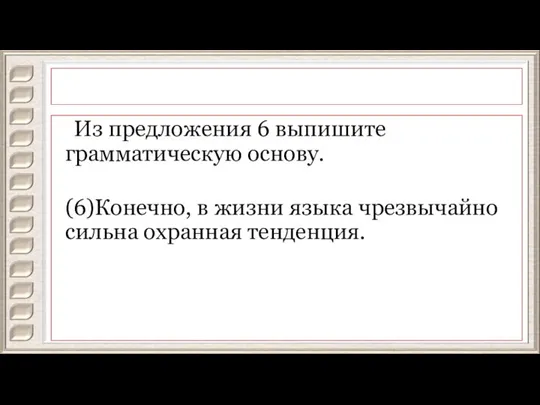 Из предложения 6 выпишите грамматическую основу. (6)Конечно, в жизни языка чрезвычайно сильна охранная тенденция.