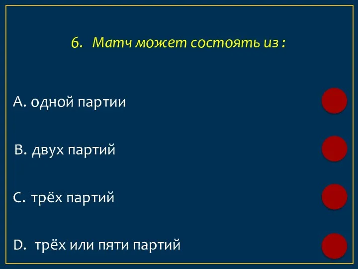 А. одной партии 6. Матч может состоять из : B. двух партий