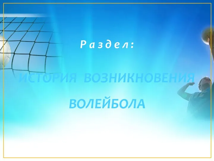 Р а з д е л : ИСТОРИЯ ВОЗНИКНОВЕНИЯ ВОЛЕЙБОЛА