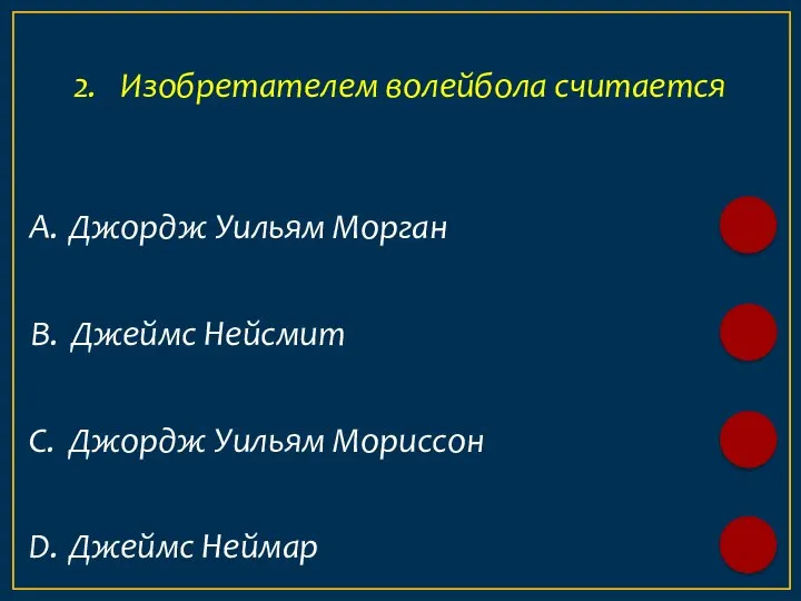 D. Джеймс Неймар А. Джордж Уильям Морган 2. Изобретателем волейбола считается B.