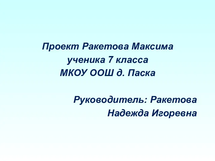 Проект Ракетова Максима ученика 7 класса МКОУ ООШ д. Паска Руководитель: Ракетова Надежда Игоревна