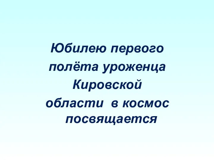 Юбилею первого полёта уроженца Кировской области в космос посвящается