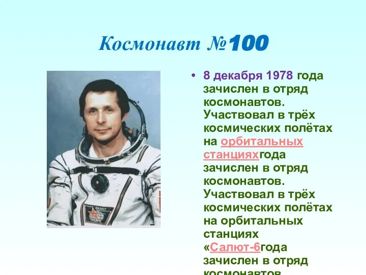 Космонавт №100 8 декабря 1978 года зачислен в отряд космонавтов. Участвовал в