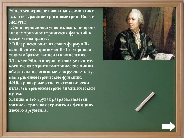 Эйлер усовершенствовал как символику, так и содержание тригонометрии. Вот его заслуги: 1.Он