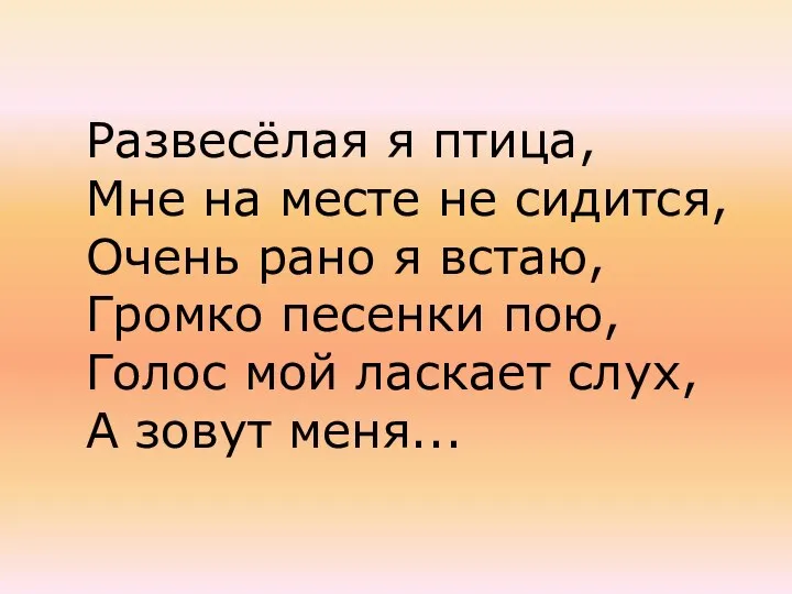 Развесёлая я птица, Мне на месте не сидится, Очень рано я встаю,