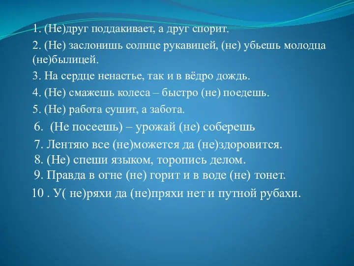 1. (Не)друг поддакивает, а друг спорит. 2. (Не) заслонишь солнце рукавицей, (не)