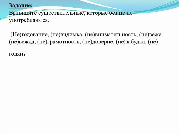 Задание: Выпишите существительные, которые без не не употребляются. (Не)годование, (не)видимка, (не)внимательность, (не)вежа.