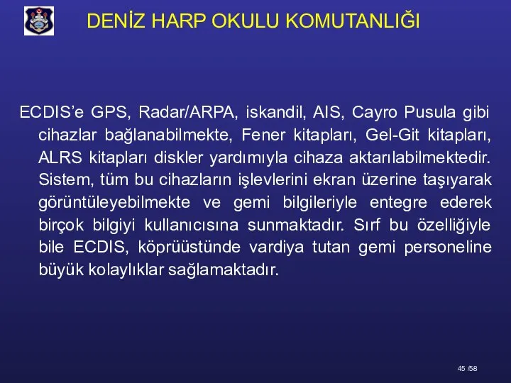 ECDIS’e GPS, Radar/ARPA, iskandil, AIS, Cayro Pusula gibi cihazlar bağlanabilmekte, Fener kitapları,