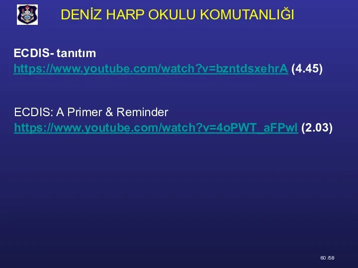 ECDIS: A Primer & Reminder https://www.youtube.com/watch?v=4oPWT_aFPwI (2.03) ECDIS- tanıtım https://www.youtube.com/watch?v=bzntdsxehrA (4.45)