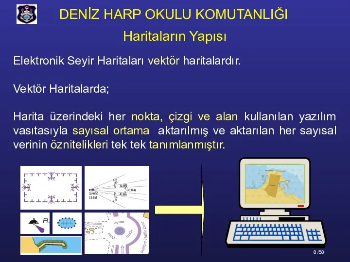 Elektronik Seyir Haritaları vektör haritalardır. Vektör Haritalarda; Harita üzerindeki her nokta, çizgi