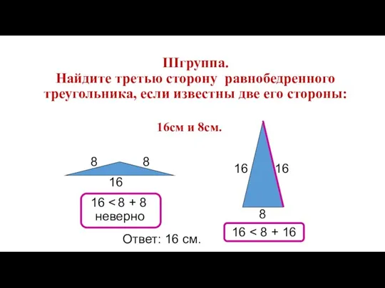 ІІІгруппа. Найдите третью сторону равнобедренного треугольника, если известны две его стороны: 16см