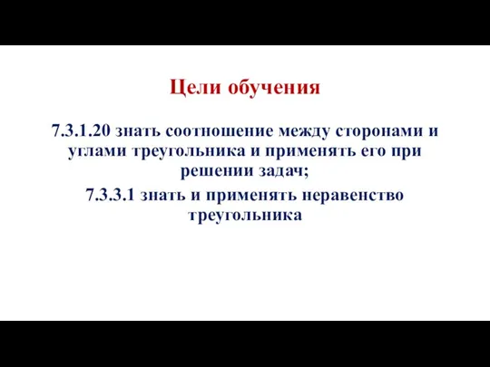 Цели обучения 7.3.1.20 знать соотношение между сторонами и углами треугольника и применять