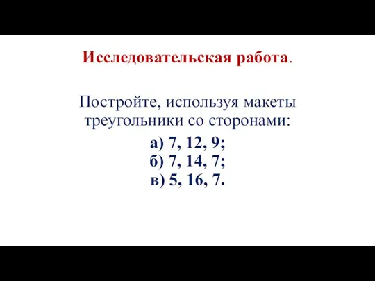 Исследовательская работа. Постройте, используя макеты треугольники со сторонами: а) 7, 12, 9;