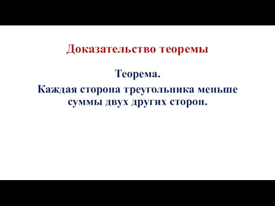 Доказательство теоремы Теорема. Каждая сторона треугольника меньше суммы двух других сторон.