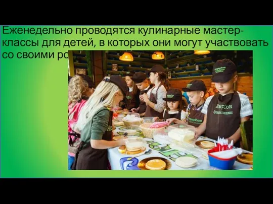 Еженедельно проводятся кулинарные мастер-классы для детей, в которых они могут участвовать со своими родителями