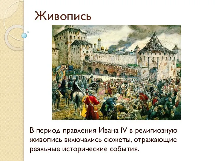 Живопись В период правления Ивана IV в религиозную живопись включались сюжеты, отражающие реальные исторические события.