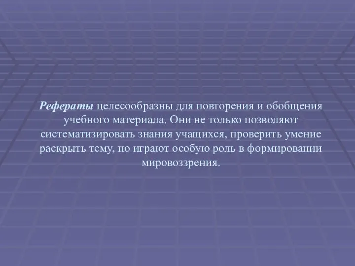 Рефераты целесообразны для повторения и обобщения учебного материала. Они не только позволяют