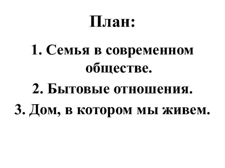 План: 1. Семья в современном обществе. 2. Бытовые отношения. 3. Дом, в котором мы живем.