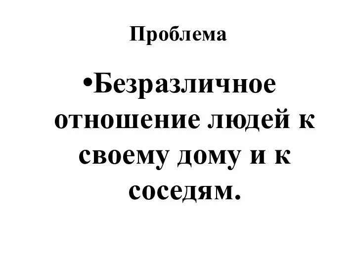 Проблема Безразличное отношение людей к своему дому и к соседям.