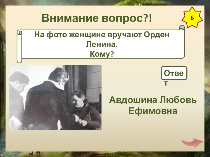 Внимание вопрос?! 6 На фото женщине вручают Орден Ленина. Кому? Ответ Авдошина Любовь Ефимовна