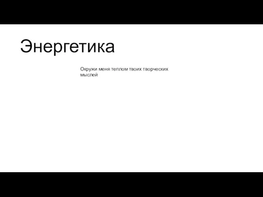 Энергетика Окружи меня теплом твоих творческих мыслей