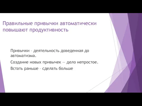 Правильные привычки автоматически повышают продуктивность Привычки – деятельность доведенная до автоматизма. Создание