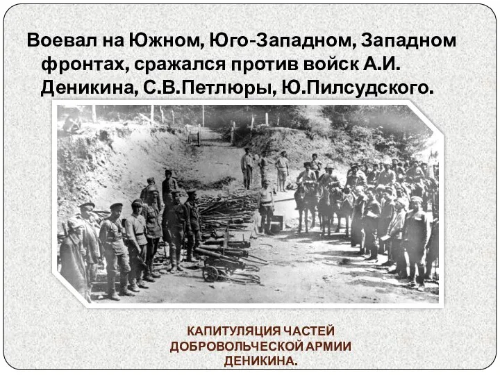 Воевал на Южном, Юго-Западном, Западном фронтах, сражался против войск А.И.Деникина, С.В.Петлюры, Ю.Пилсудского.