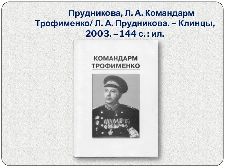 Прудникова, Л. А. Командарм Трофименко/ Л. А. Прудникова. – Клинцы, 2003. – 144 с. : ил.