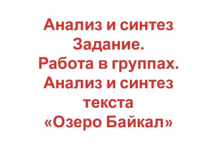 Анализ и синтез Задание. Работа в группах. Анализ и синтез текста «Озеро Байкал»