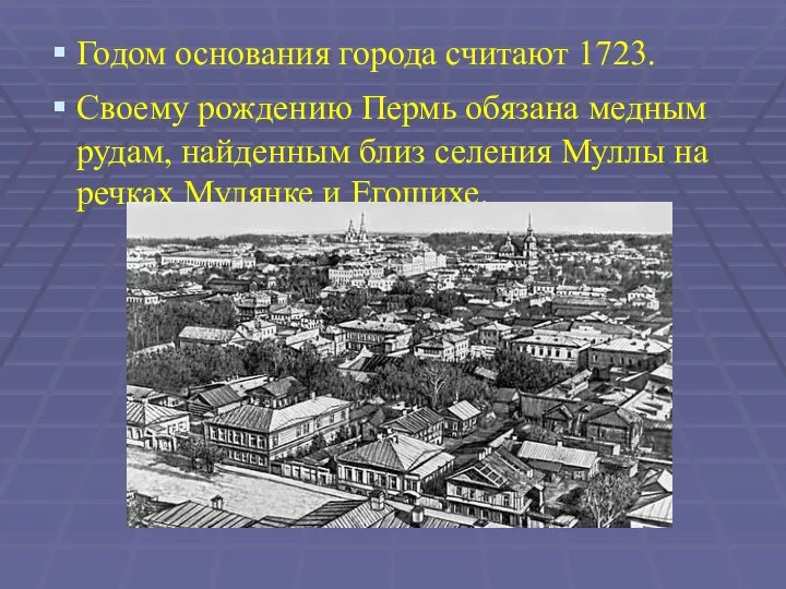 Годом основания города считают 1723. Своему рождению Пермь обязана медным рудам, найденным