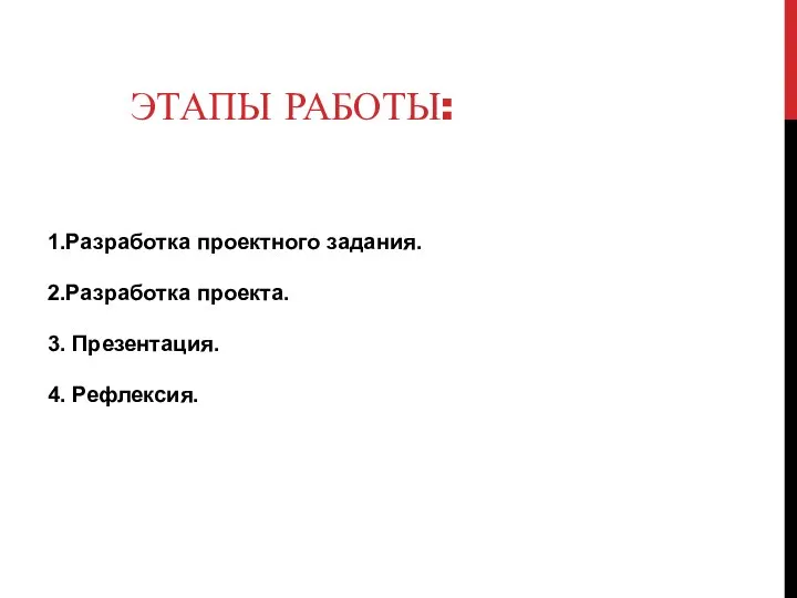 ЭТАПЫ РАБОТЫ: 1.Разработка проектного задания. 2.Разработка проекта. 3. Презентация. 4. Рефлексия.