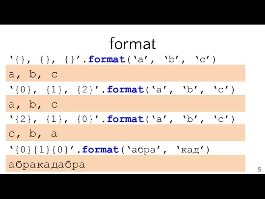 format ‘{0}, {1}, {2}’.format(‘a’, ‘b’, ‘c’) a, b, c ‘{}, {}, {}’.format(‘a’,