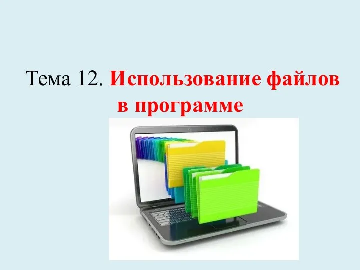 Тема 12. Использование файлов в программе