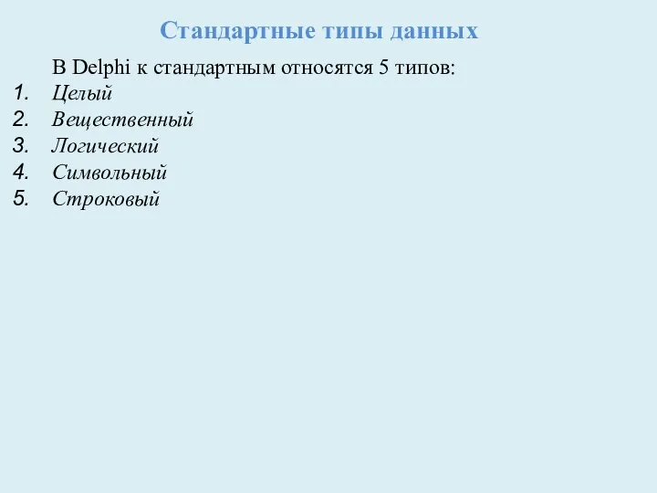 Стандартные типы данных В Delphi к стандартным относятся 5 типов: Целый Вещественный Логический Символьный Строковый