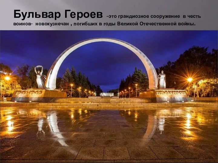 Бульвар Героев –это грандиозное сооружение в честь воинов- новокузнечан , погибших в годы Великой Отечественной войны.
