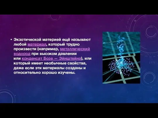 Экзотической материей ещё называют любой материал, который трудно произвести (например, металлический водород