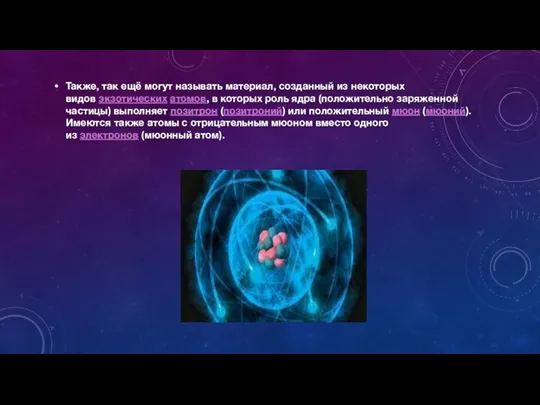Также, так ещё могут называть материал, созданный из некоторых видов экзотических атомов,