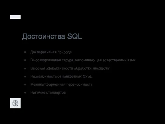 Достоинства SQL Декларативная природа Высокоуровневая струра, напоминающая естественный язык Высокая эффективности обработки