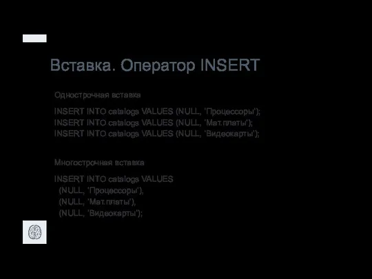 Вставка. Оператор INSERT Однострочная вставка INSERT INTO catalogs VALUES (NULL, ‘Процессоры’); INSERT