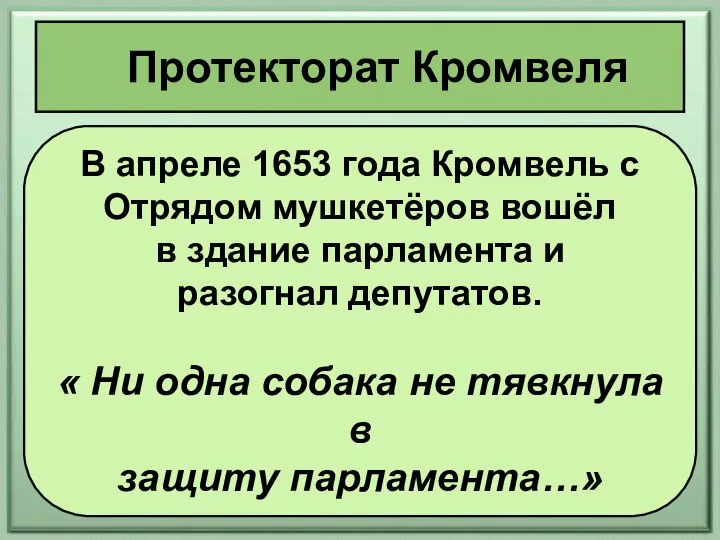 Протекторат Кромвеля В апреле 1653 года Кромвель с Отрядом мушкетёров вошёл в