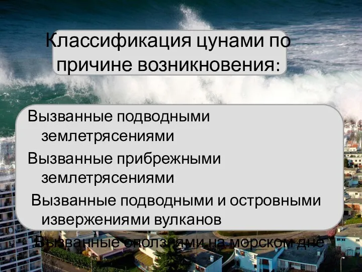 Классификация цунами по причине возникновения: Вызванные подводными землетрясениями Вызванные прибрежными землетрясениями Вызванные