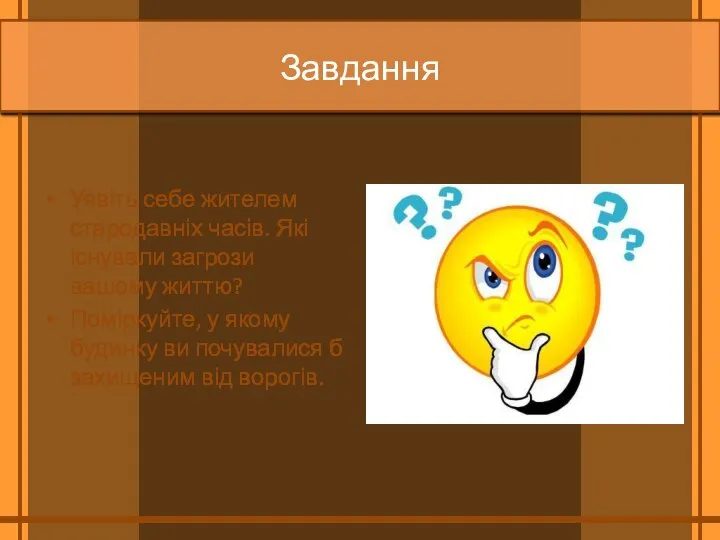 Завдання Уявіть себе жителем стародавніх часів. Які існували загрози вашому життю? Поміркуйте,