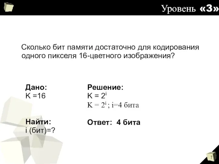 Уровень «3» Сколько бит памяти достаточно для кодирования одного пикселя 16-цветного изображения?