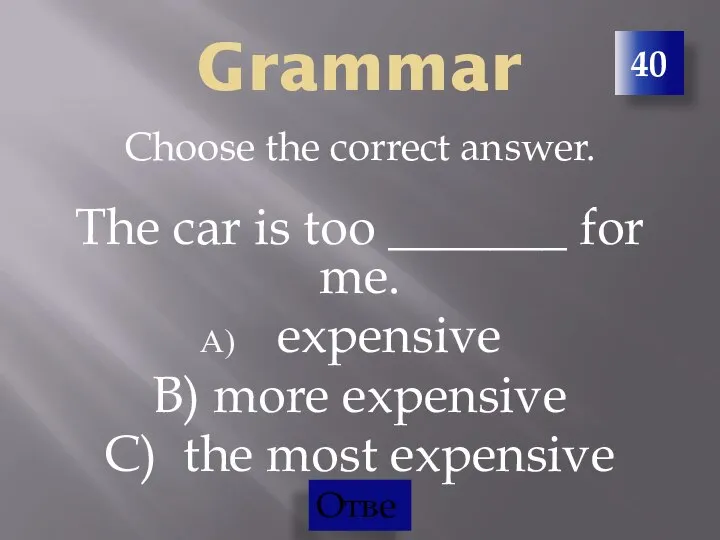 40 Grammar Choose the correct answer. The car is too _______ for