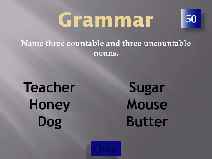 Grammar Name three countable and three uncountable nouns. 50 Teacher Honey Dog Sugar Mouse Butter