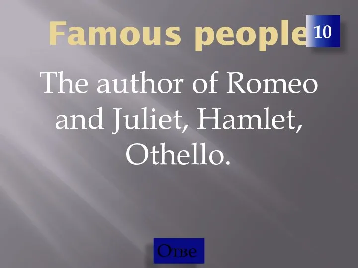 Famous people The author of Romeo and Juliet, Hamlet, Othello. 10